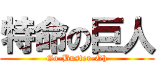特命の巨人 (Go-Buster-Oh)