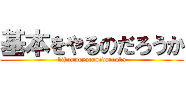 基本をやるのだろうか (kihonwoyarunodarouka)