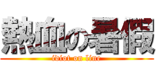 熱血の暑假 (idiot on line)