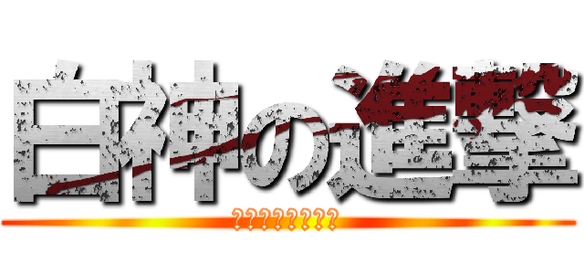 白神の進撃 (なんでもないです)