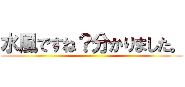 水風ですね？分かりました。 ()