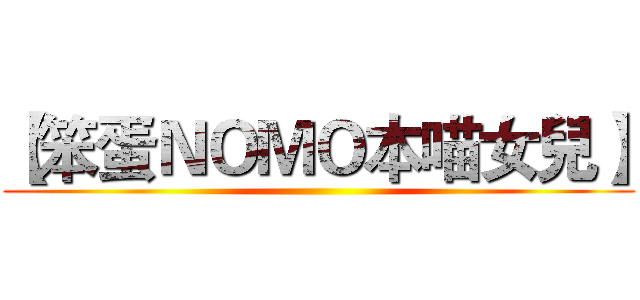 【笨蛋ＮＯＭＯ本喵女兒】 ()