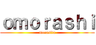 ｏｍｏｒａｓｈｉ (morasita)