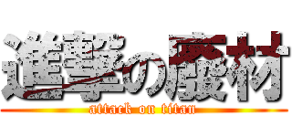 進撃の廢材 (attack on titan)