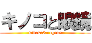 キノコと眼鏡 (kinoko&megane)