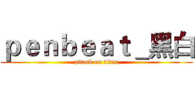 ｐｅｎｂｅａｔ＿黑白 (attack on titan)