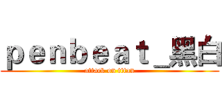 ｐｅｎｂｅａｔ＿黑白 (attack on titan)