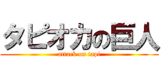 タピオカの巨人 (attack on tapi)