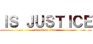 ＩＳ ＪＵＳＴＩＣＥ (attack on titan)