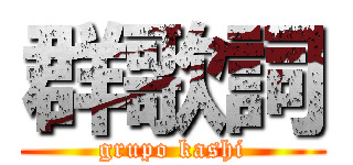 群歌詞 (grupo kashi)