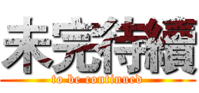 未完待續 (to be continued)