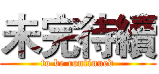 未完待續 (to be continued)