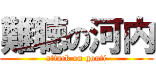 難聴の河内 (attack on gouti)