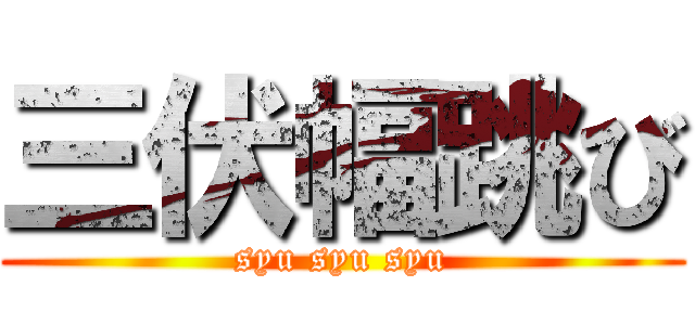 三伏幅跳び (syu syu syu)