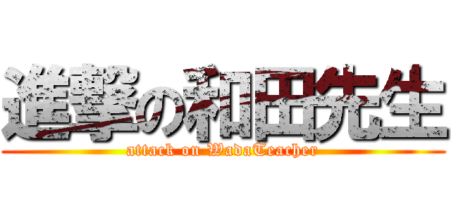 進撃の和田先生 (attack on WadaTeacher)