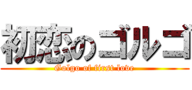 初恋のゴルゴ (Golgo of first love)