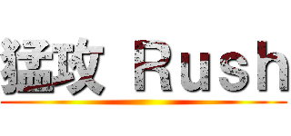 猛攻 Ｒｕｓｈ ()