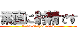 素直に射精です (Sunao ni shasei desu)