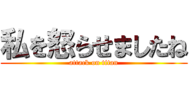 私を怒らせましたね (attack on titan)