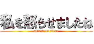私を怒らせましたね (attack on titan)