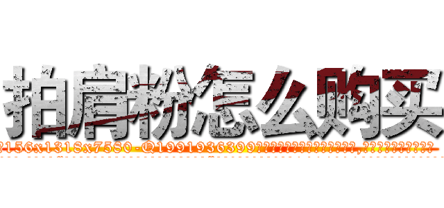 拍肩粉怎么购买 (拍肩粉怎么购买【电.话156x1318x7580-Q1991936399鑫宏药业】我们做的是长期生意,靠的是老客户长期支持
参考消息网2月20日报道 韩媒称，“剩女多、离婚率高的城市，房价一定会上涨。”这是中国经济学家金岩石2016年12月参加在上海举行的房地产相关论坛时说的话。
)