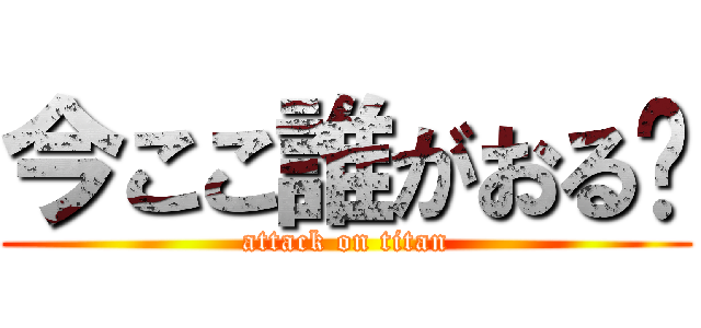 今ここ誰がおる❓ (attack on titan)
