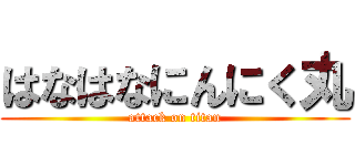 はなはなにんにく丸 (attack on titan)