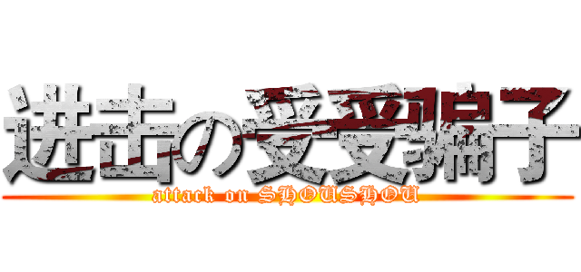 进击の受受骗子 (attack on SHOUSHOU)