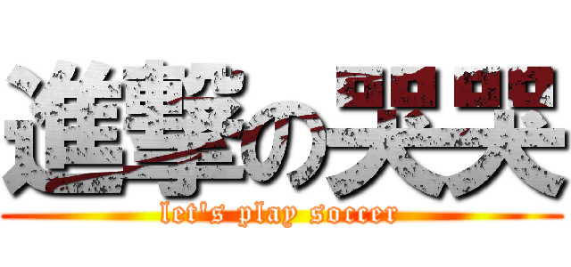 進撃の哭哭 (let\'s play soccer)