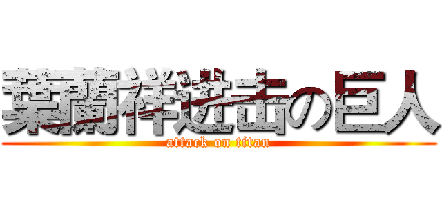 葉蘭祥进击の巨人 (attack on titan)