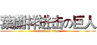 葉蘭祥进击の巨人 (attack on titan)