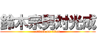 鈴木宗男対光成 (attack on titan)