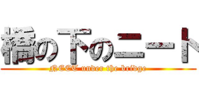 橋の下のニート (NEET under the bridge)