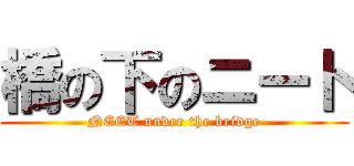 橋の下のニート (NEET under the bridge)