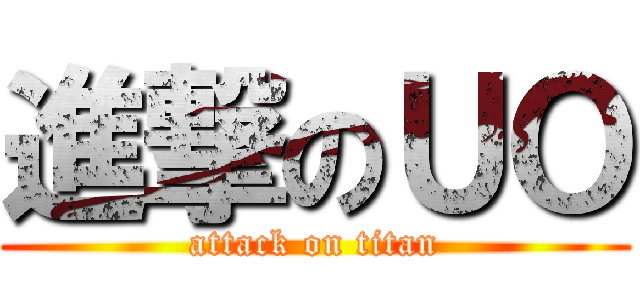 進撃のＵＯ (attack on titan)
