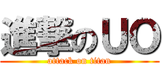 進撃のＵＯ (attack on titan)