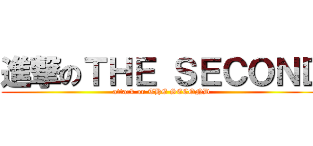 進撃のＴＨＥ ＳＥＣＯＮＤ (attack on THE SECOND)