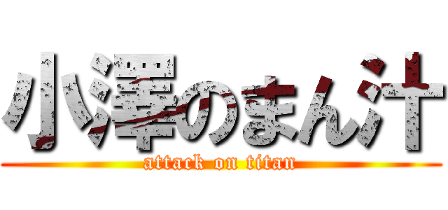 小澤のまん汁 (attack on titan)