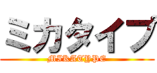 ミカタイプ (MIKATYPE)