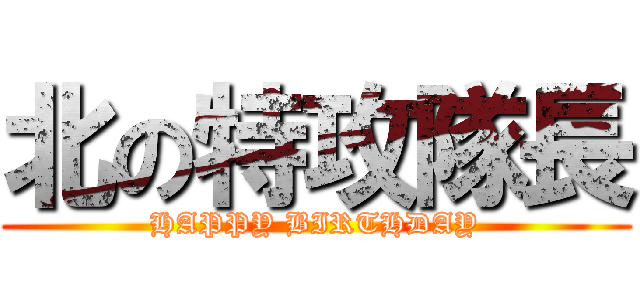 北の特攻隊長 (HAPPY BIRTHDAY)