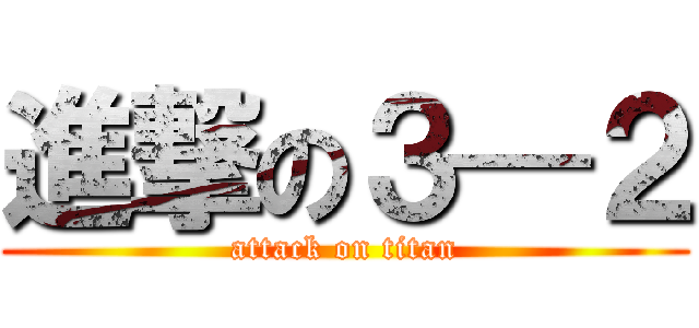 進撃の３—２ (attack on titan)