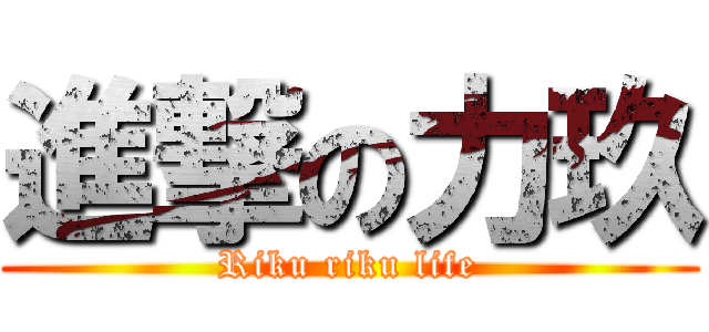 進撃の力玖 (Riku riku life)
