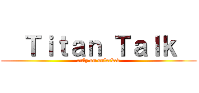   Ｔｉｔａｎ Ｔａｌｋ   (only on unlocked)