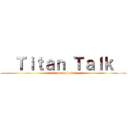   Ｔｉｔａｎ Ｔａｌｋ   (only on unlocked)