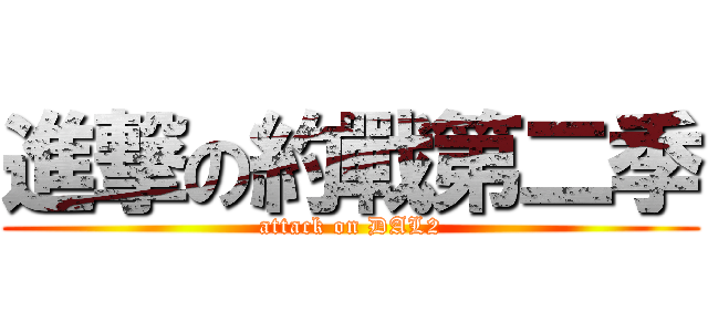 進撃の約戰第二季 (attack on DAL2)