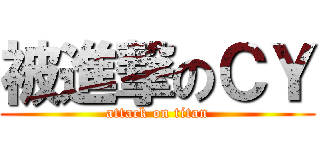 被進撃のＣＹ (attack on titan)