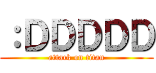 ：ＤＤＤＤＤ (attack on titan)