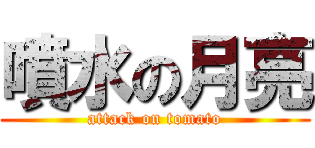 噴水の月亮 (attack on tomato)