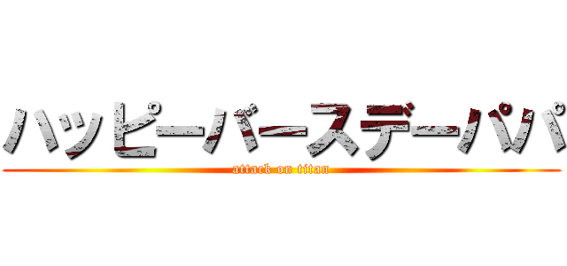 ハッピーバースデーパパ (attack on titan)