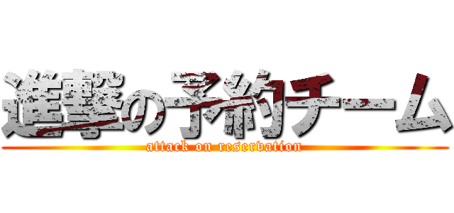 進撃の予約チーム (attack on reservation)